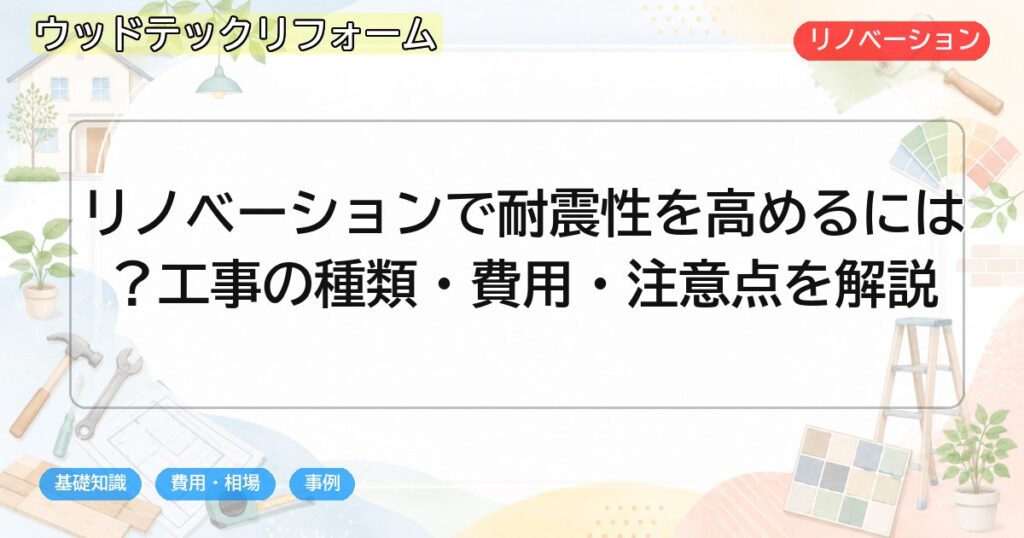 リノベーションで耐震性を高めるには?工事の種類・費用・注意点を解説