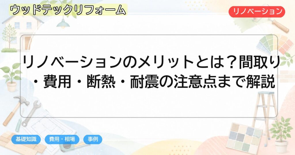 リノベーションのメリットとは?間取り・費用・断熱・耐震の注意点まで解説