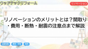 リノベーションのメリットとは?間取り・費用・断熱・耐震の注意点まで解説