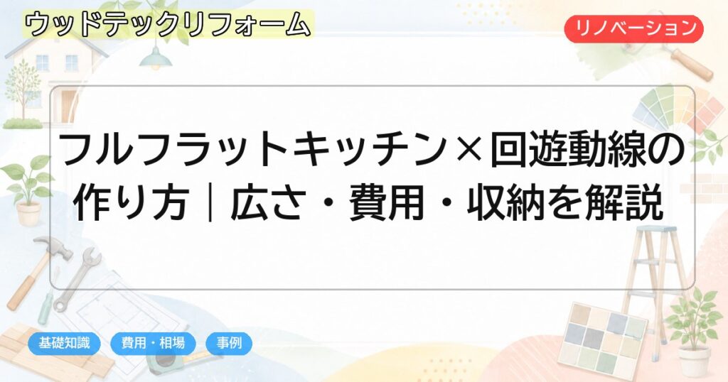 フルフラットキッチン×回遊動線の作り方|広さ・費用・収納を解説