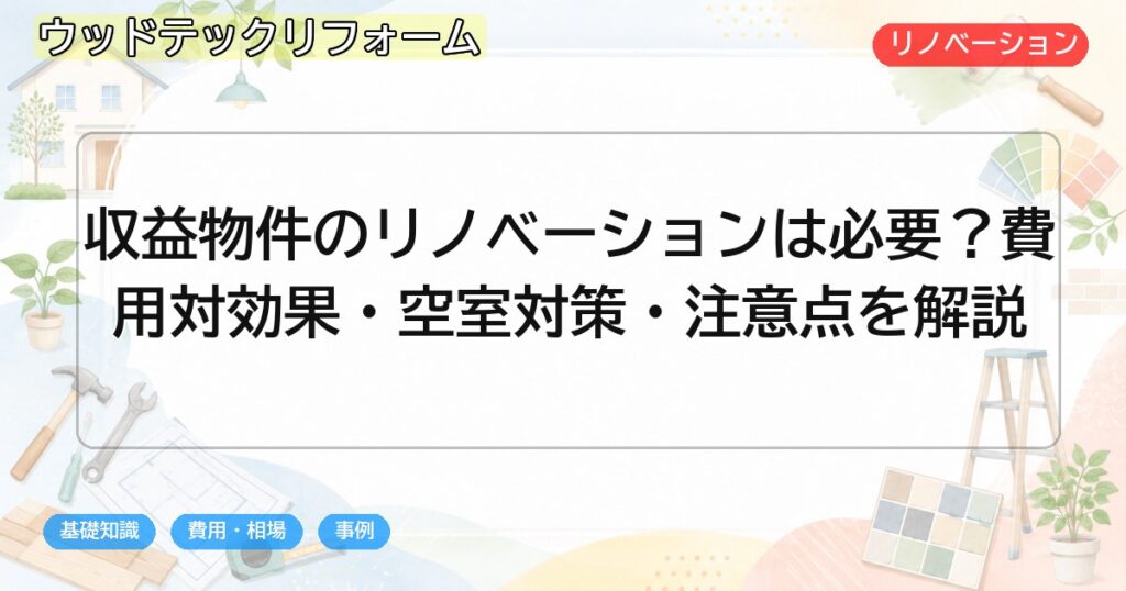 収益物件のリノベーションは必要?費用対効果・空室対策・注意点を解説