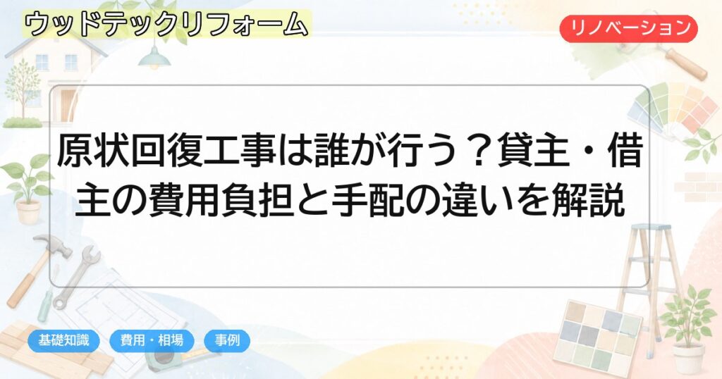 原状回復工事は誰が行う?貸主・借主の費用負担と手配の違いを解説