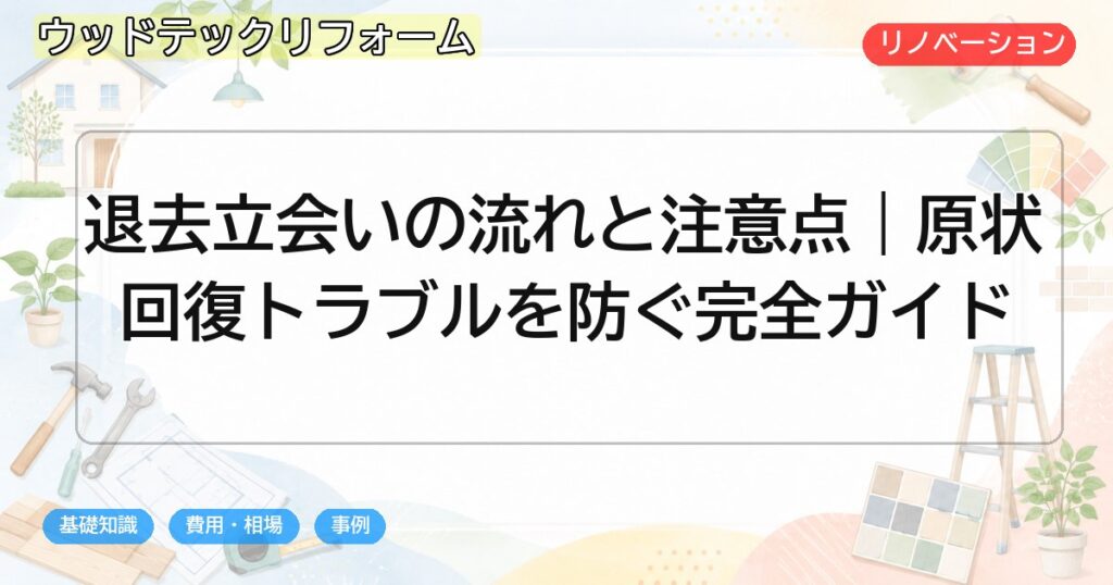 退去立会いの流れと注意点|原状回復トラブルを防ぐ完全ガイド