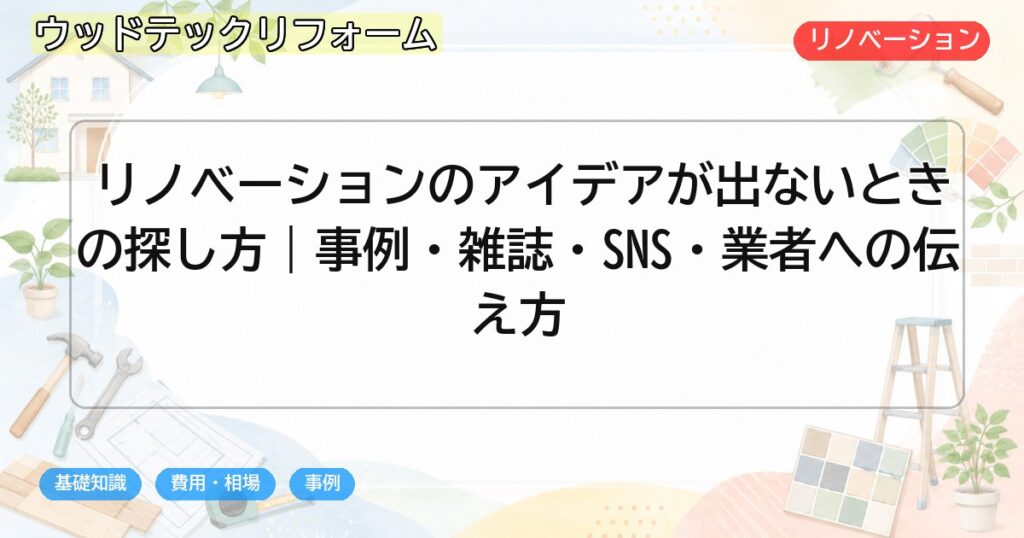リノベーションのアイデアが出ないときの探し方｜事例・雑誌・SNS・業者への伝え方