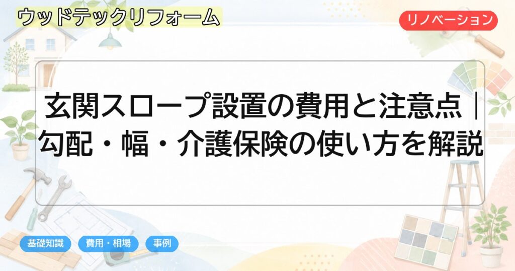 玄関スロープ設置の費用と注意点|勾配・幅・介護保険の使い方を解説